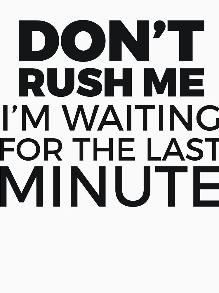 DON’T RUSH ME I’M WAITING FOR THE LAST MINUTE by RedYolk