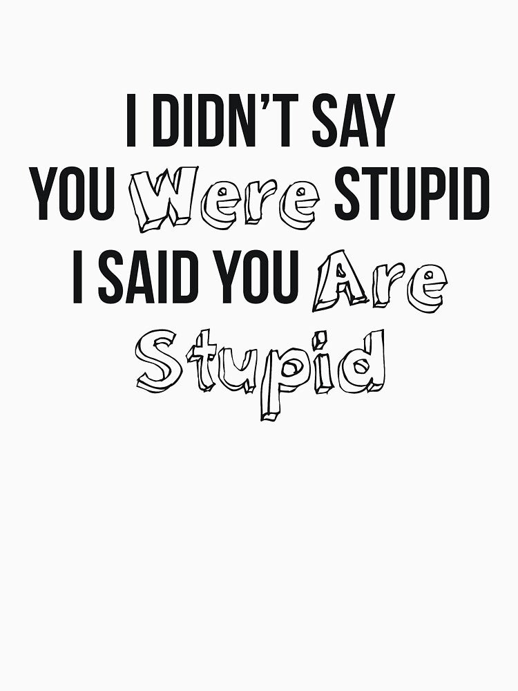 I Didn’t Say You Were Stupid I Said You Are Stupid by RedYolk