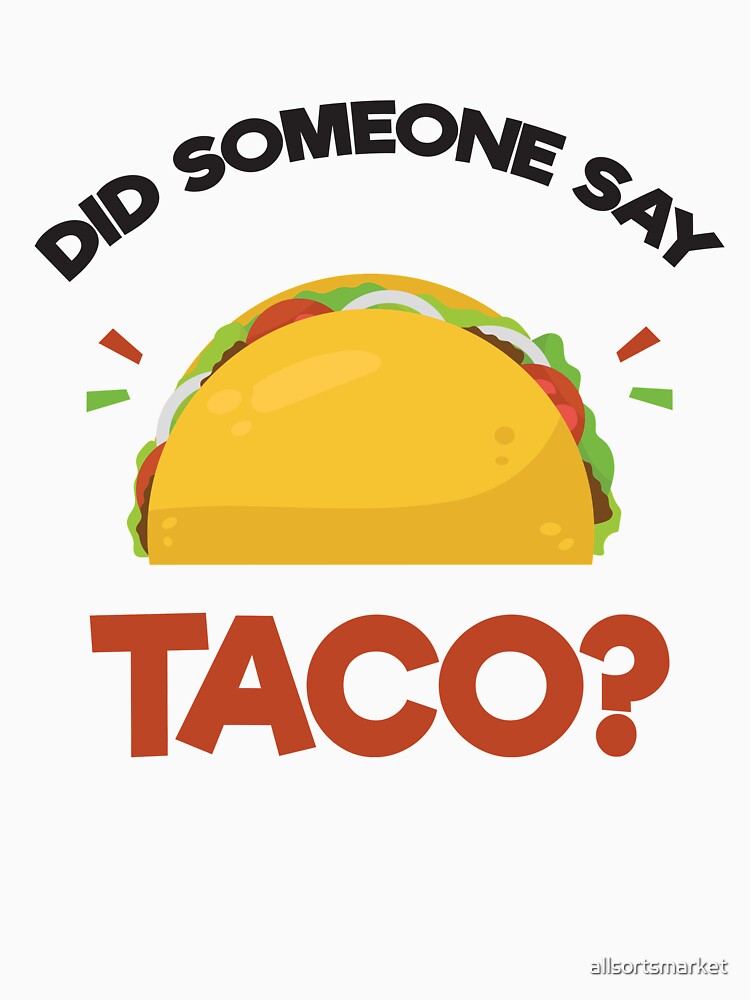 Did Someone Say Taco? Funny T-Shirt for Mexican Food Lover by allsortsmarket