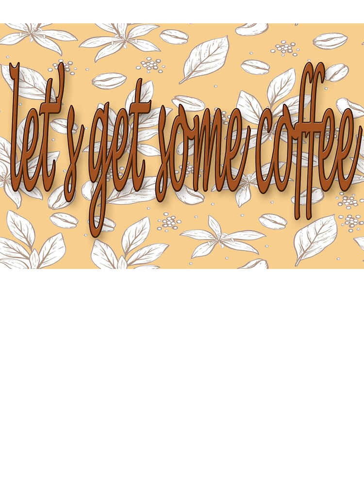 Let's Get Some Coffee by AmbientArtCo