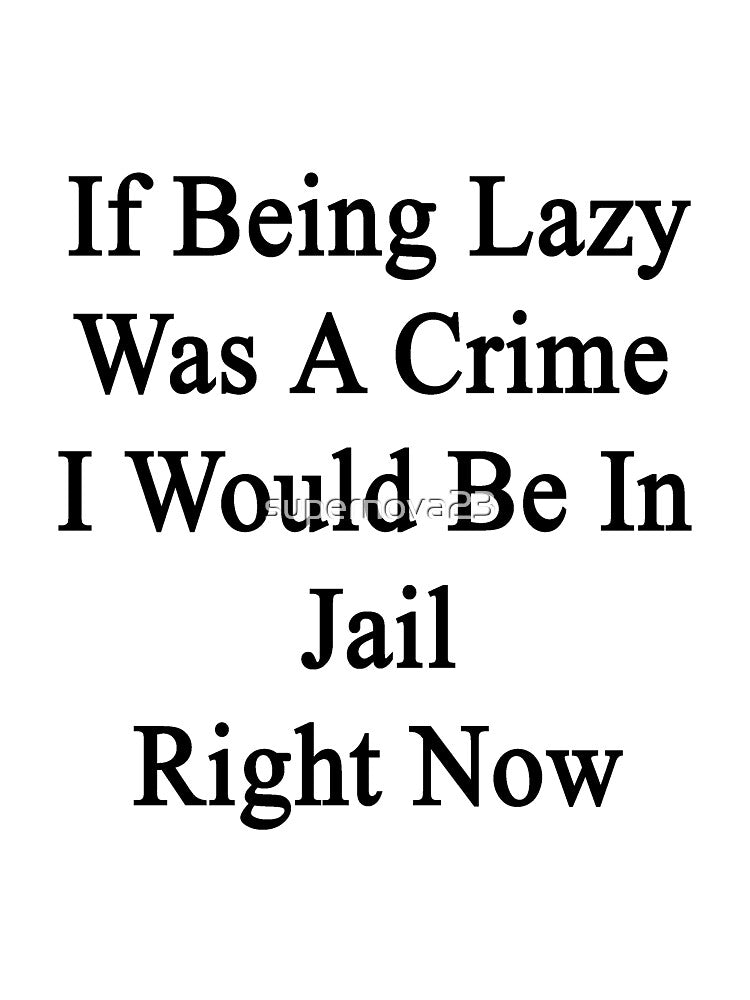 If Being Lazy Was A Crime I Would Be In Jail Right Now by supernova23