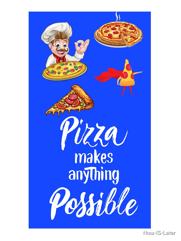 Pizza Makes Anything Possible by Now-IS-Later