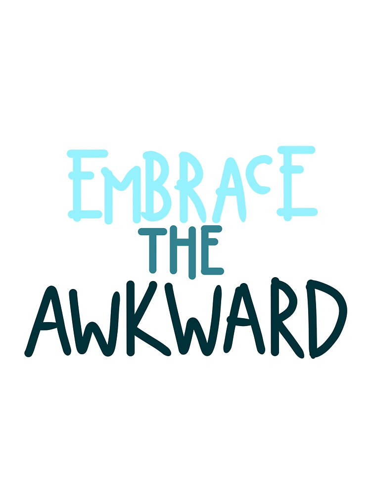 Embrace the Awkward by KateyJ