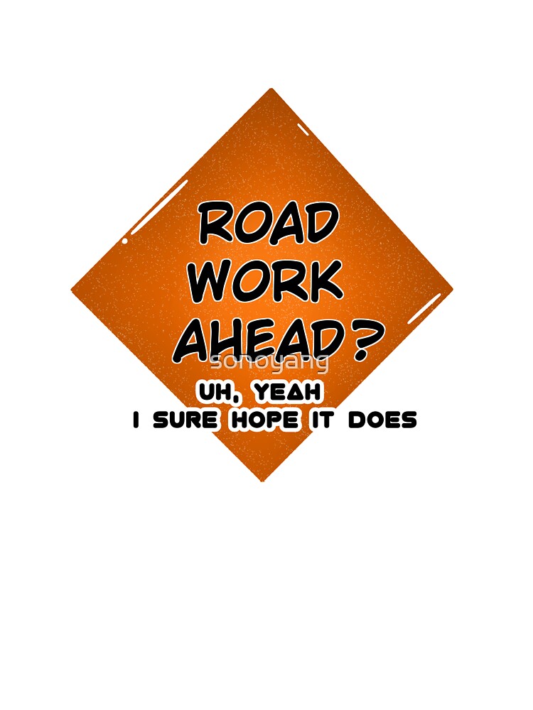 Road work ahead? Uh yeah I sure hope it does by sonoyang