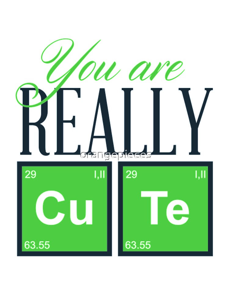 You Are Really Cute Periodic Table Novelty Shirt by Orange Pieces