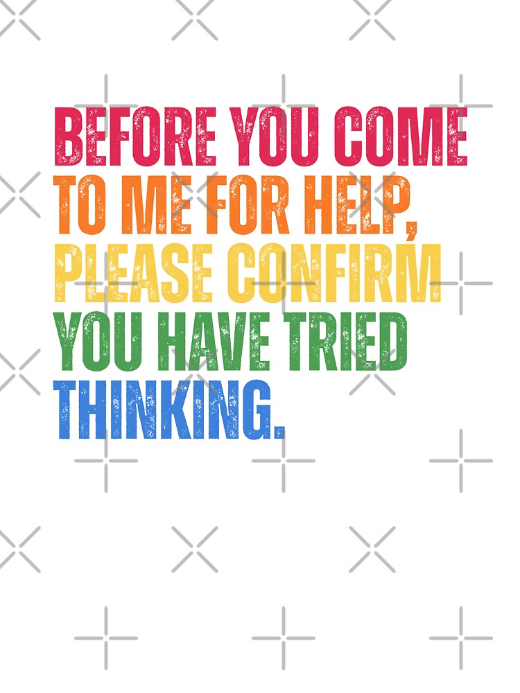 Before You Come To Me For Help Please Confirm You Have Tried Thinking by Dondonmart