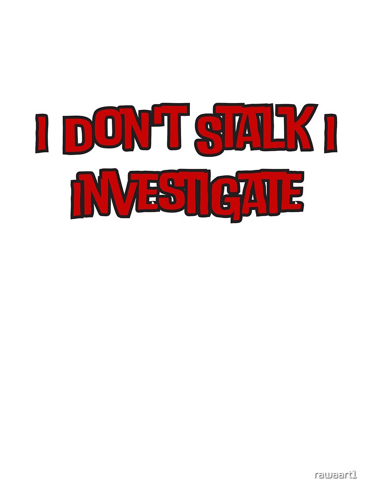 I Don't Stalk I Investigate by rawaart1