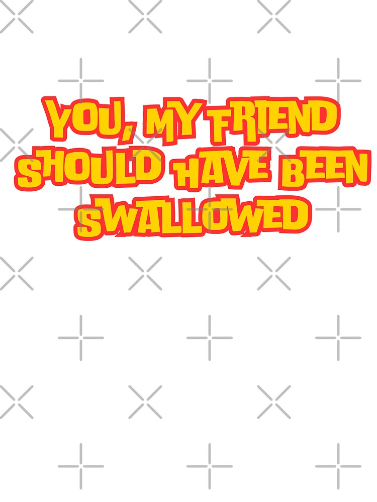You, My Friend Should Have Been Swallowed by AngelArtss