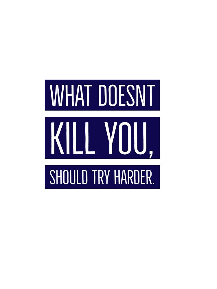 What doesn’t kill you, should try harder by Brendan  Mullen