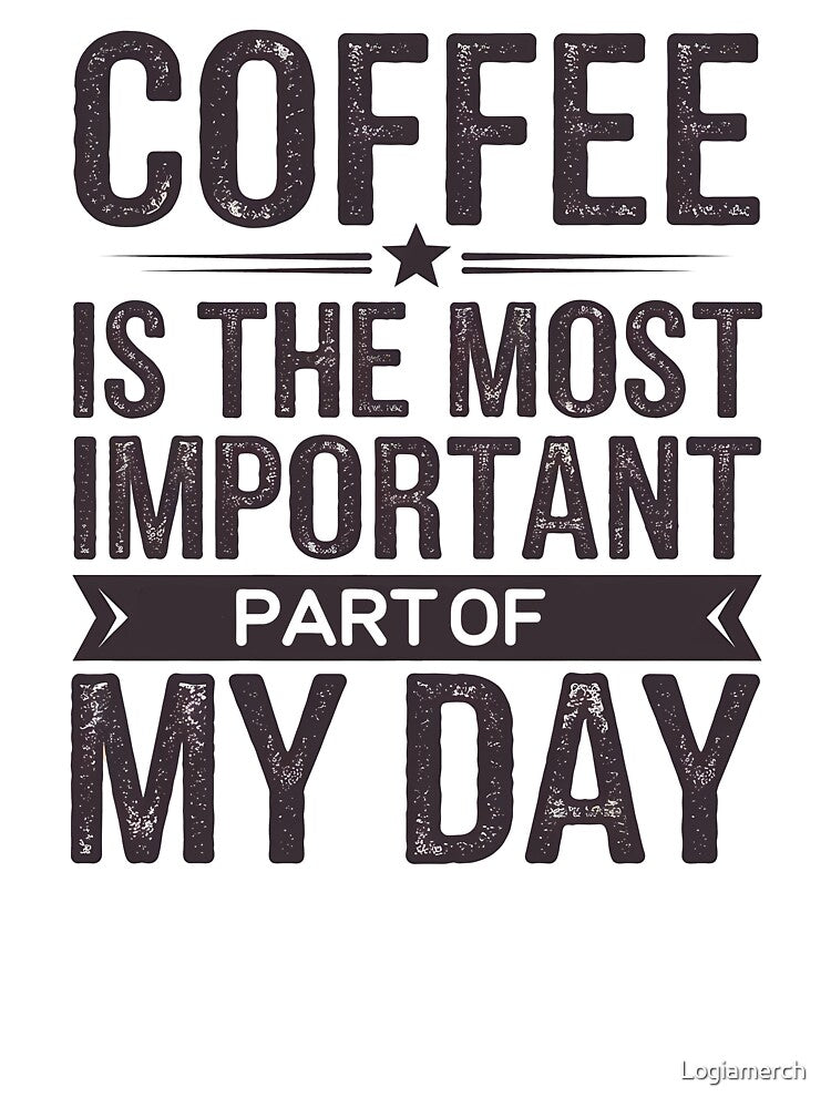 Coffee Is the Most Important Part of My Day by Logiamerch