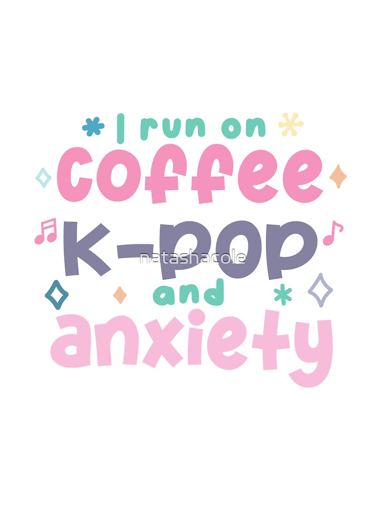 Coffee, k-pop, anxiety by natashacole