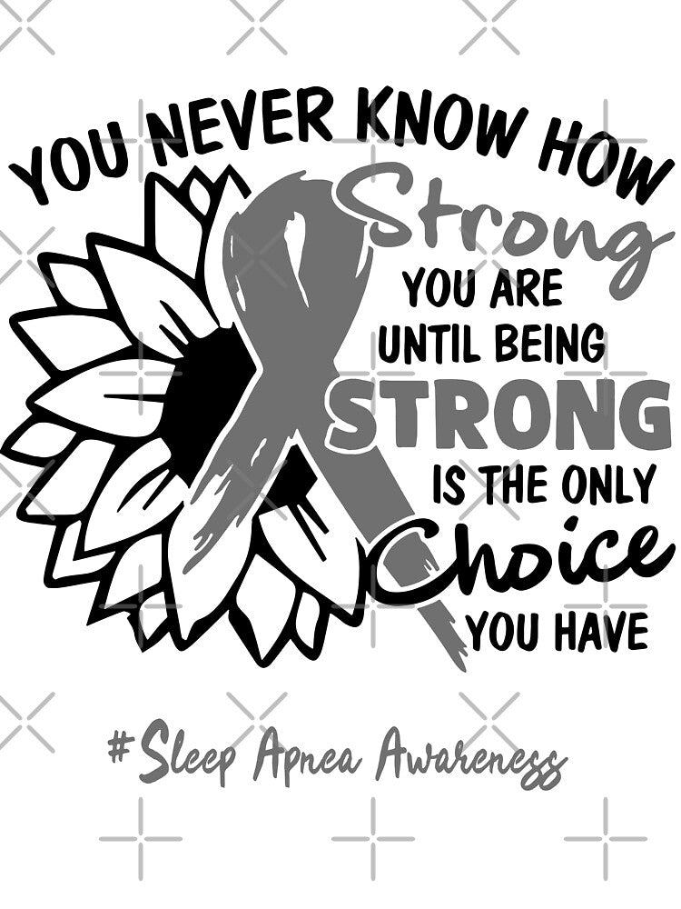 Sleep Apnea Awareness - You never know how STRONG you are until being STRONG is the only CHOICE you have by Aaron309