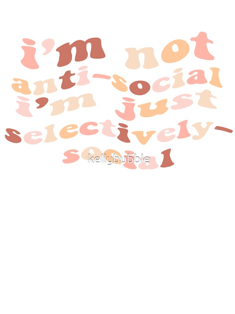 im not anti social im just selectively social by kellybubble