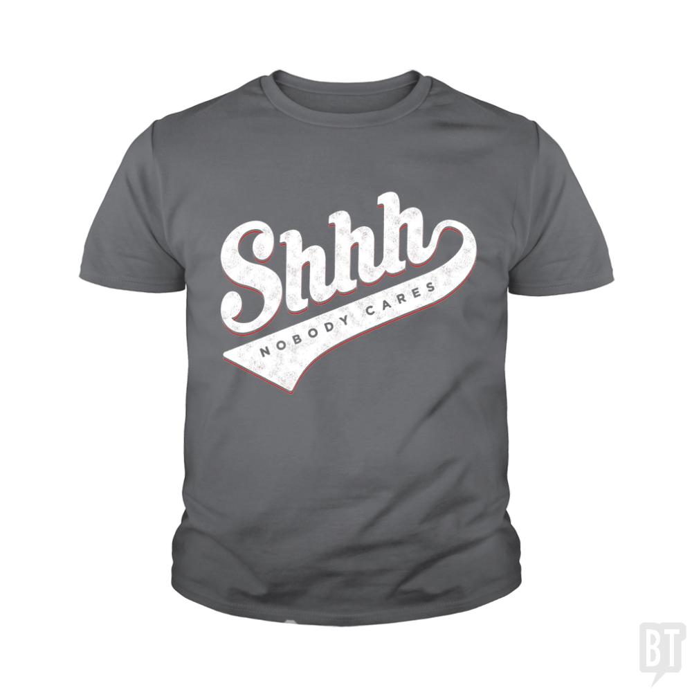 Shhh? Nobody Cares Kids Shirt