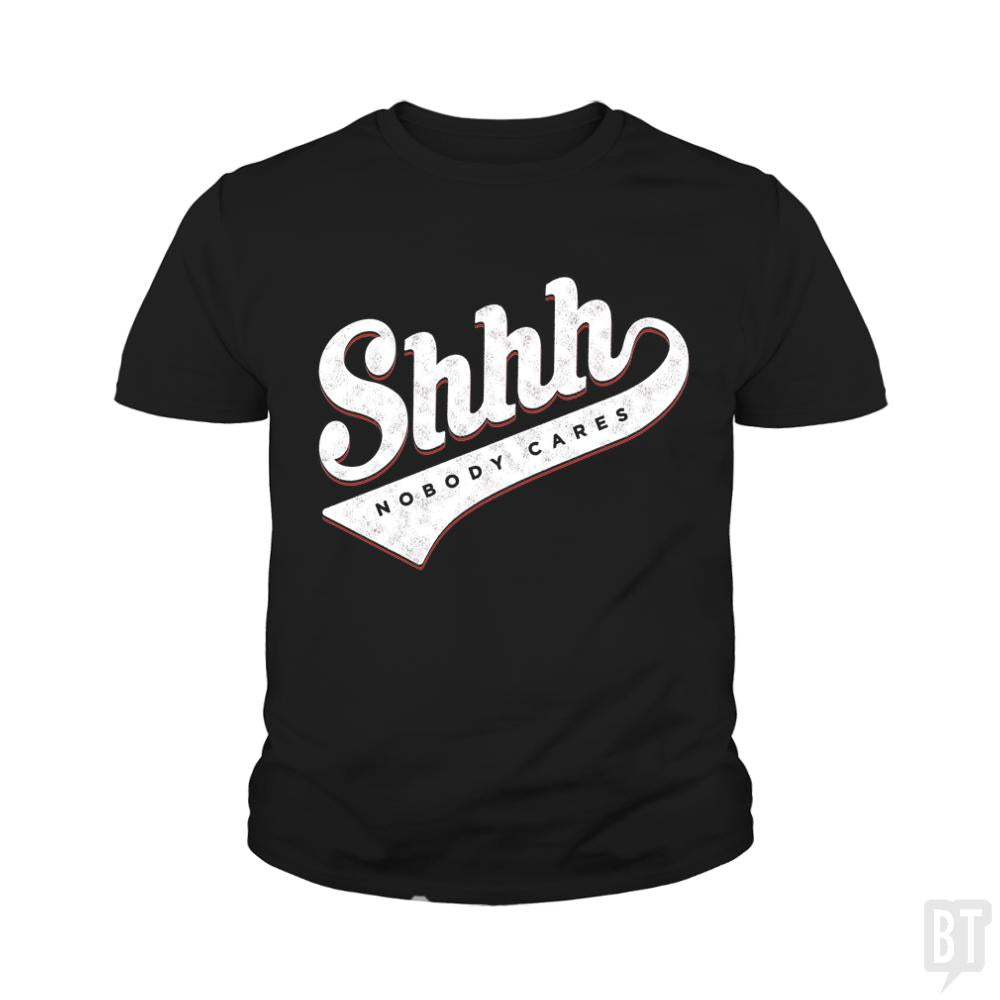 Shhh? Nobody Cares Kids Shirt