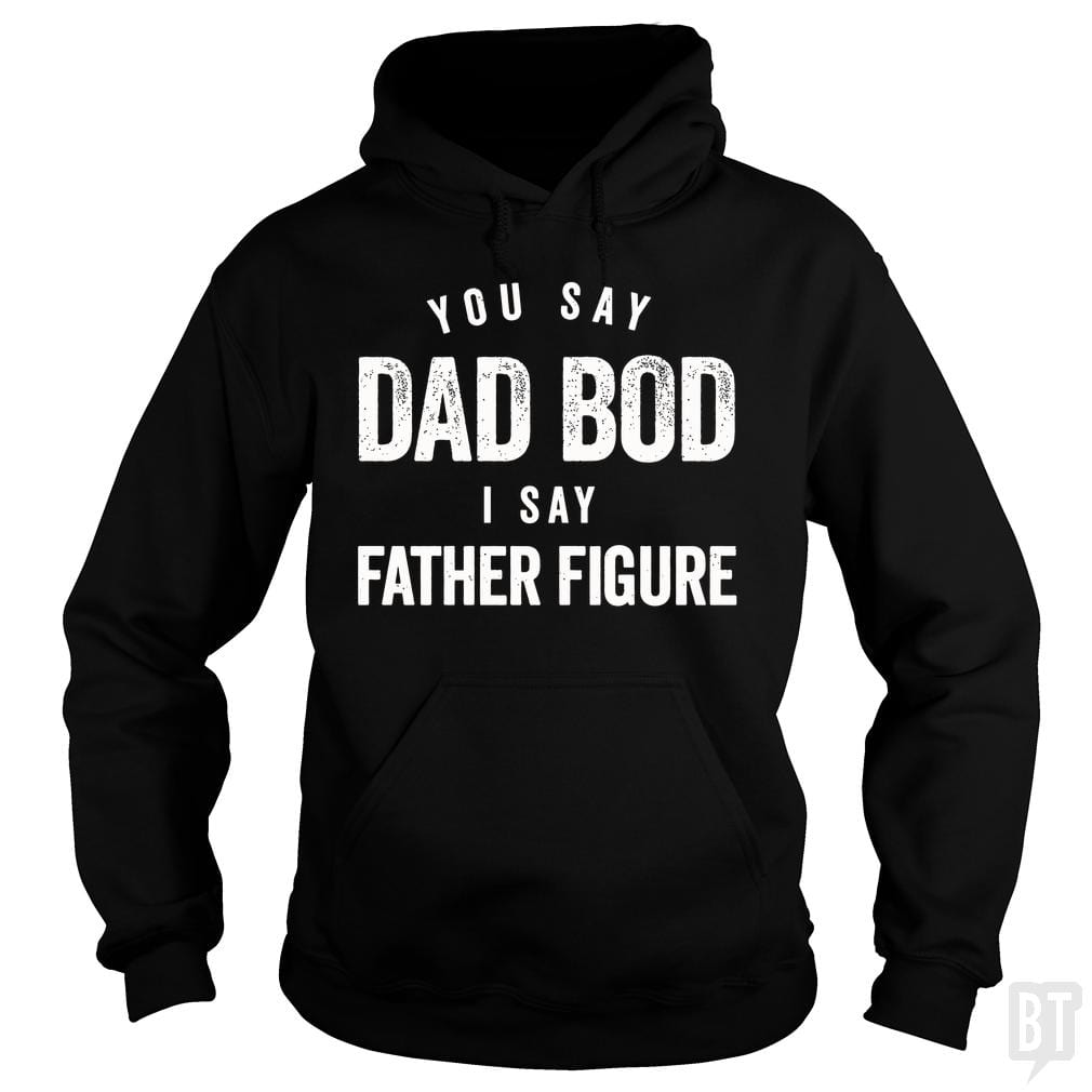 You Say Dad Bod I Say Father Figure Hoodie