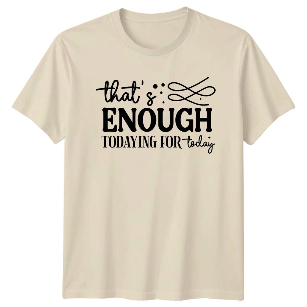 Thats Enough Todaying For Today T-Shirt Funny Sarcasm Birthday Gift