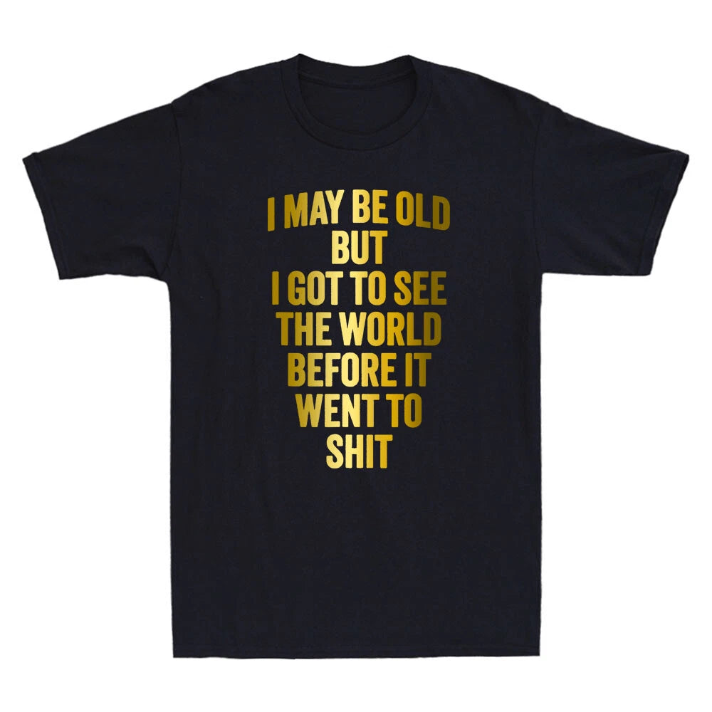 I May Be Old But Got To See The World Before It Went To Sh&t Funny Men's T-Shirt