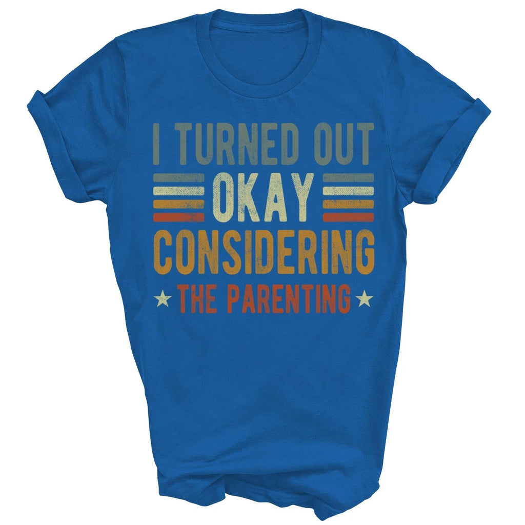 I Turned Out Okay Considering The Parenting Unisex Shirt Gift