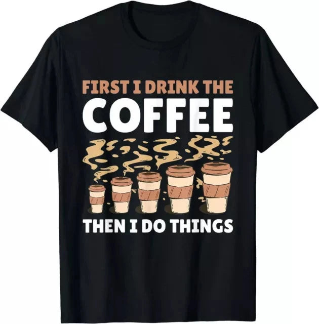 First I drink the Coffee then I do things with Coffee Tee S-3XL