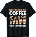 First I drink the Coffee then I do things with Coffee Tee S-3XL