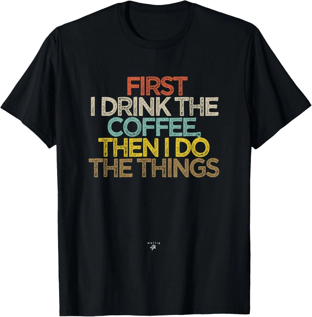 Funny First I drink the coffee then I do the things Saying Gift Unisex T-Shirt