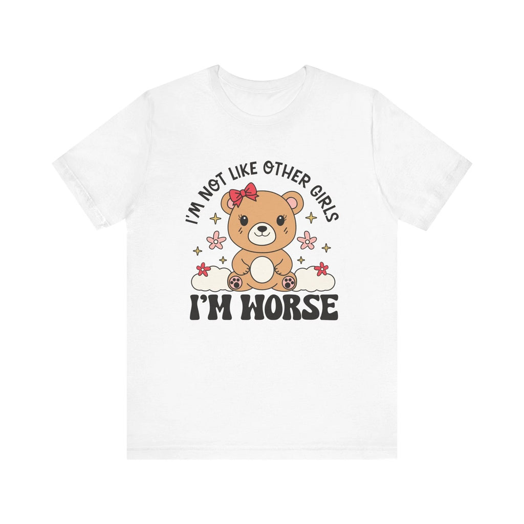 I’m Not Like Other Girls I’m Worse Shirt Funny Cute Bear Tee Sarcastic T-Shirt