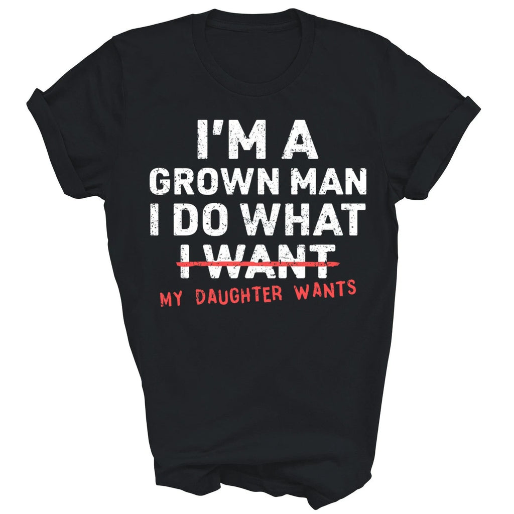 I'm A Grown Man I Do What My Daughter Wants Unisex Shirt Gift