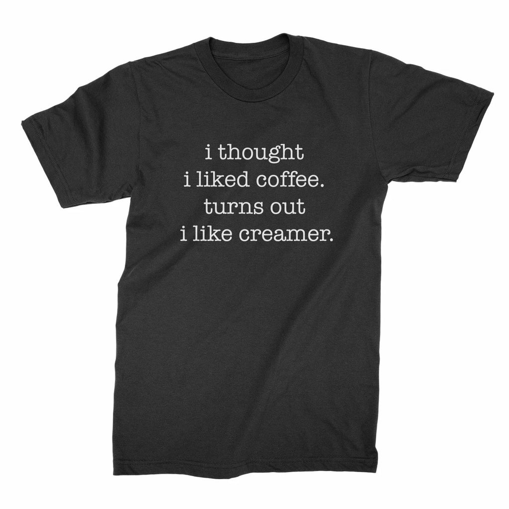 I Thought I Liked Coffee Turns Out I Like Creamer Shirt Funny Coffee Shirts