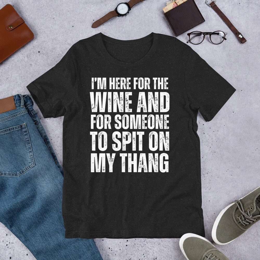 I'm Here for the Wine and for Someone To Spit Sexual Adult t-shirt