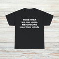 Make Neighbors Lose Their Minds T-Shirt Unisex Male or Female Funny Gift Meme