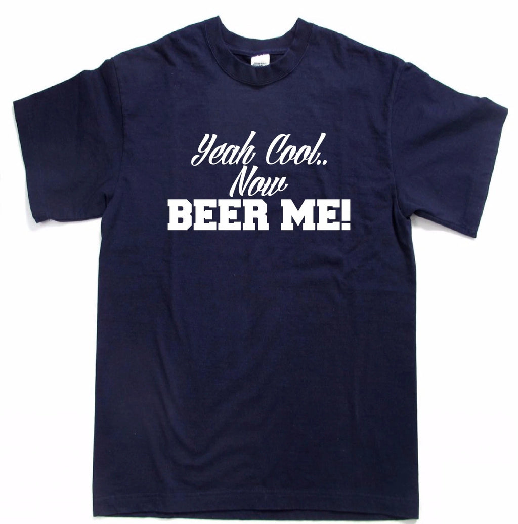 Yeah Cool.. Now Beer Me Funny Beer drinking t-shirt party tees