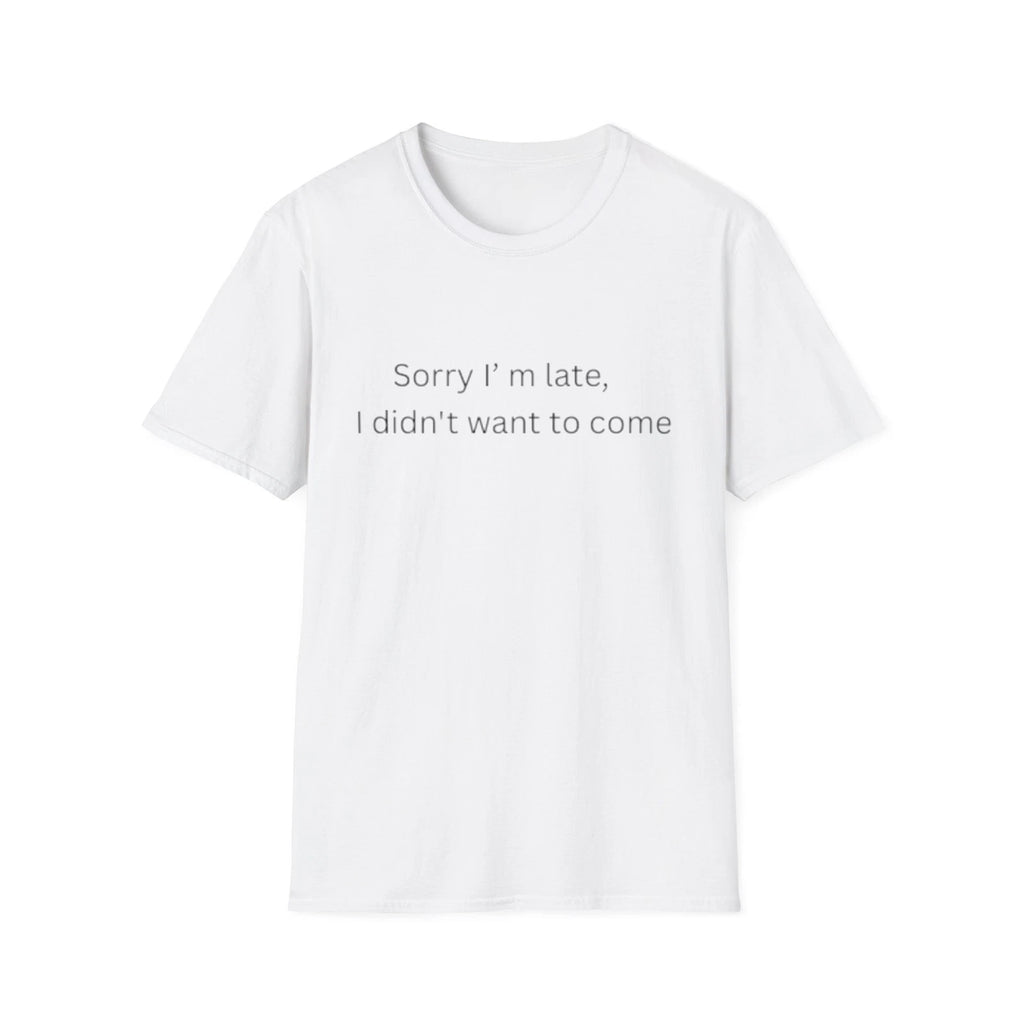Sorry I'm Late I Didn't Want to Come T-Shirt | Sarcastic Quote Tee