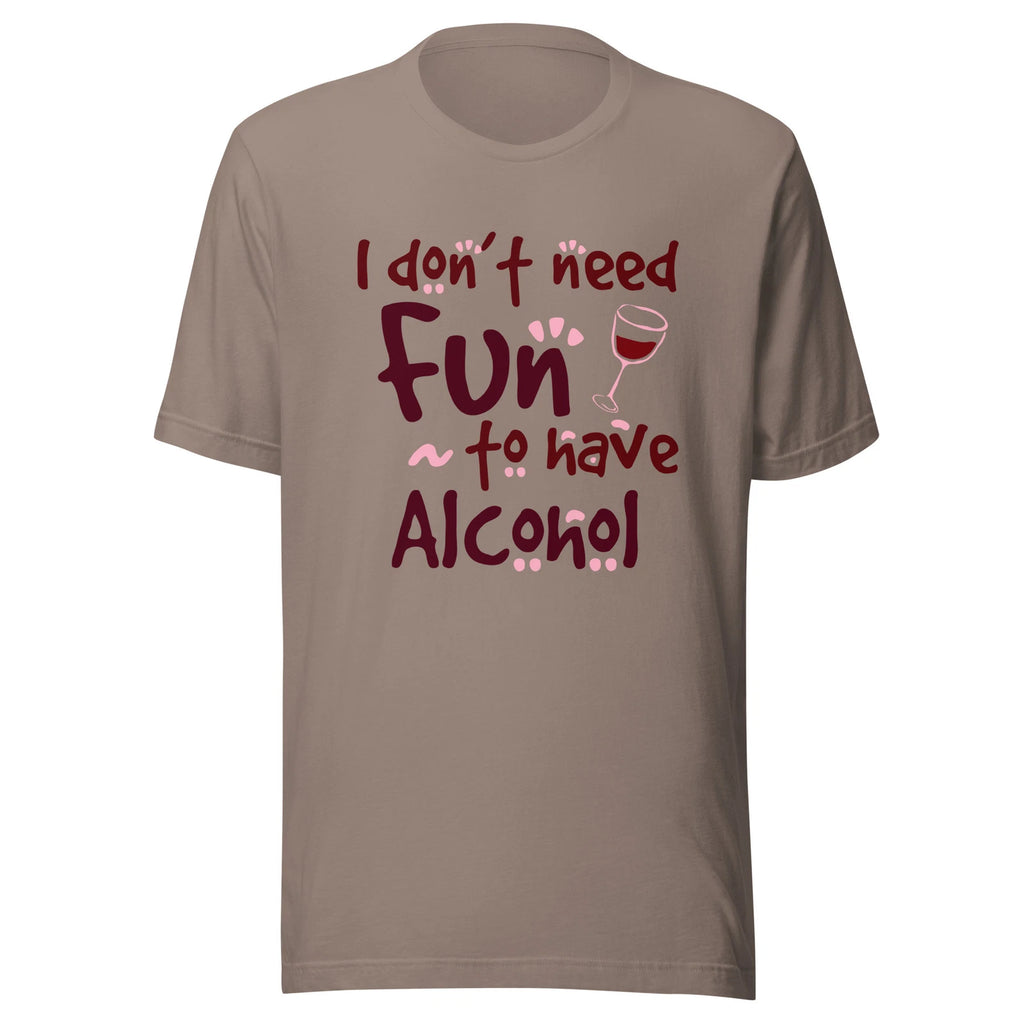 I Don’t Need Fun To Have Alcohol - Wine - Unisex T-shirt