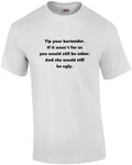 Tip your bartender. If it wasn’t for us you would still be sober. And she wou...