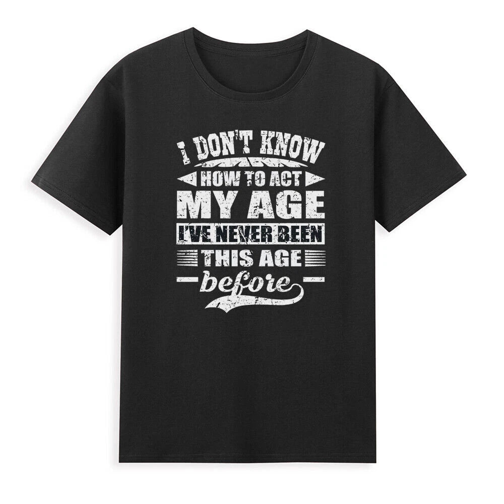 I Don't Know How To Act My Age I've Never Funny Saying Gift Novelty Men T-Shirt