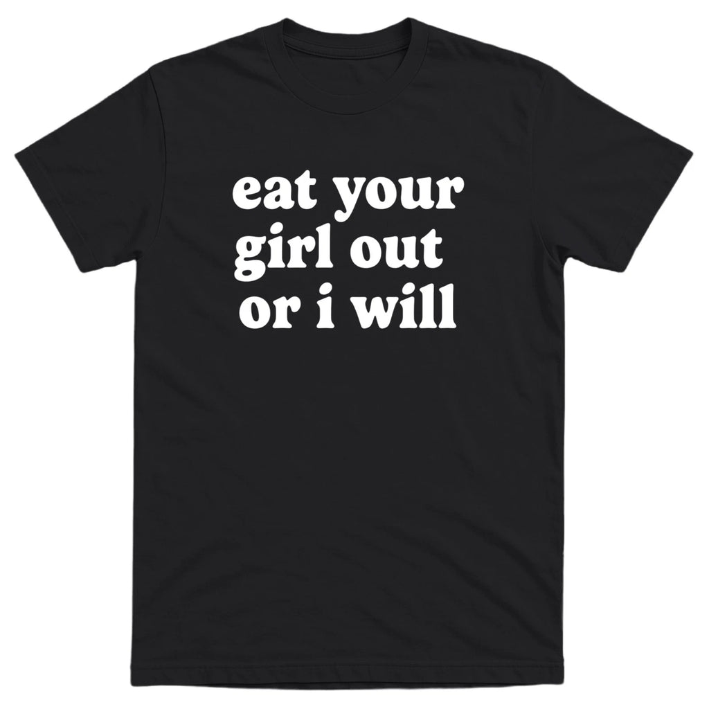 Eat Your Girl Out Or I Will Men’s Funny Offensive T-shirt - 100% Cotton - Gift