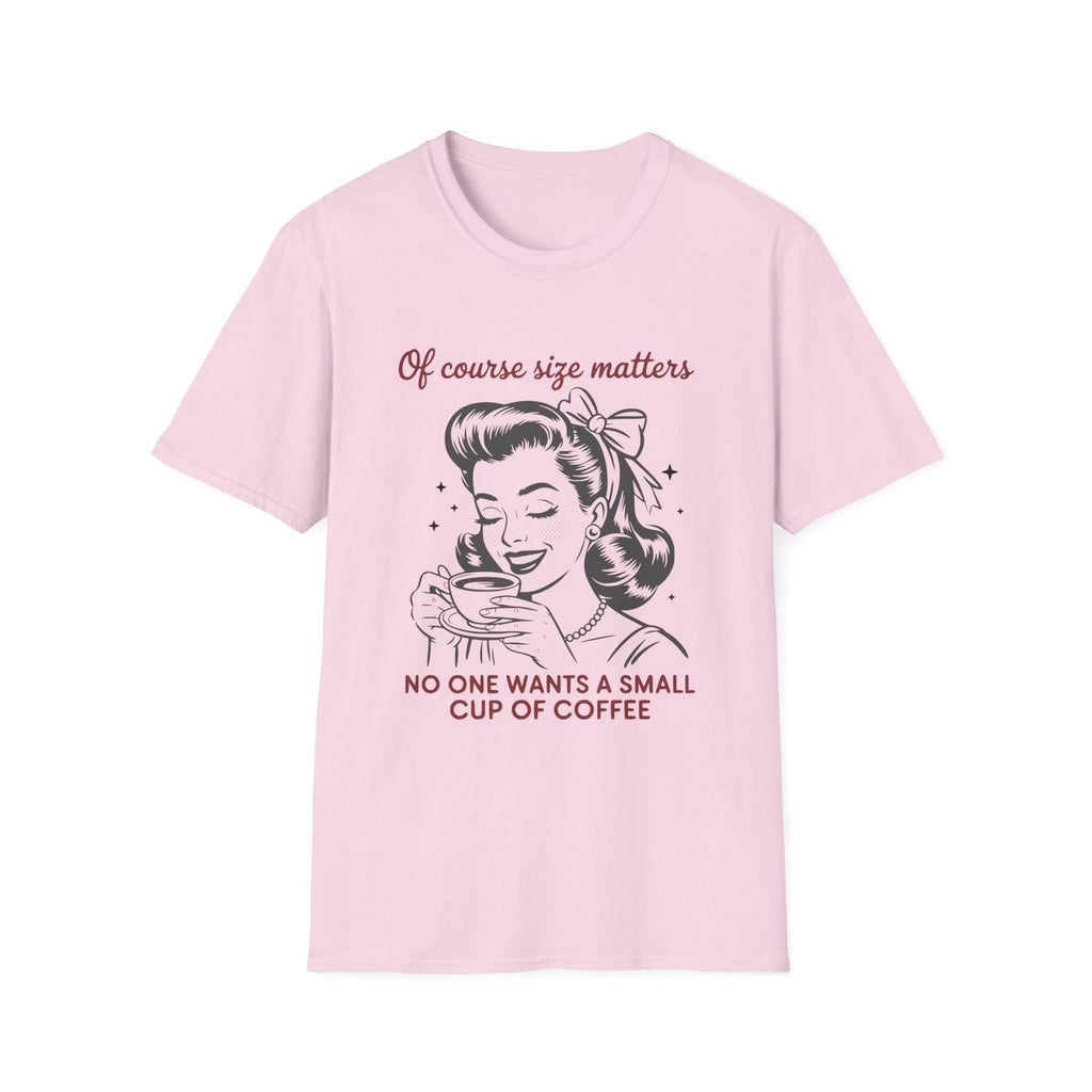 Of Course Size Matters No One Wants A Small Cup Of Coffee T-Shirt
