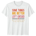 Some Things Are Better Left T-Shirt Sarcastic Quotes Humor Birthday Gift For Him