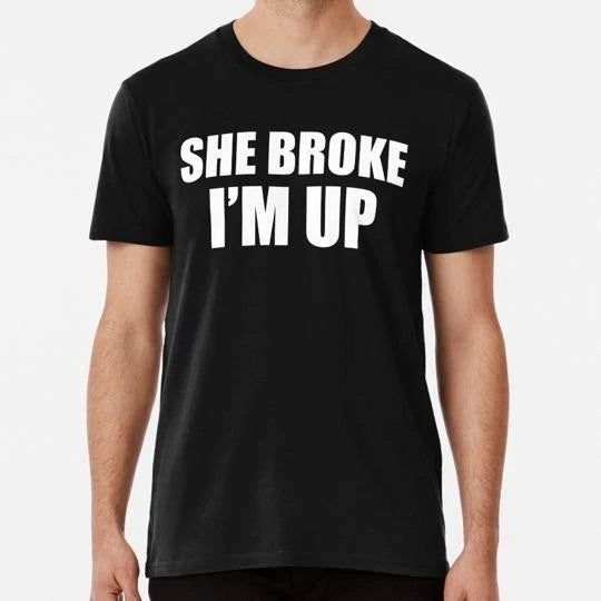 She Broke I'm Up Funny Quote Size S to 5XL Made in the USA T-Shirt