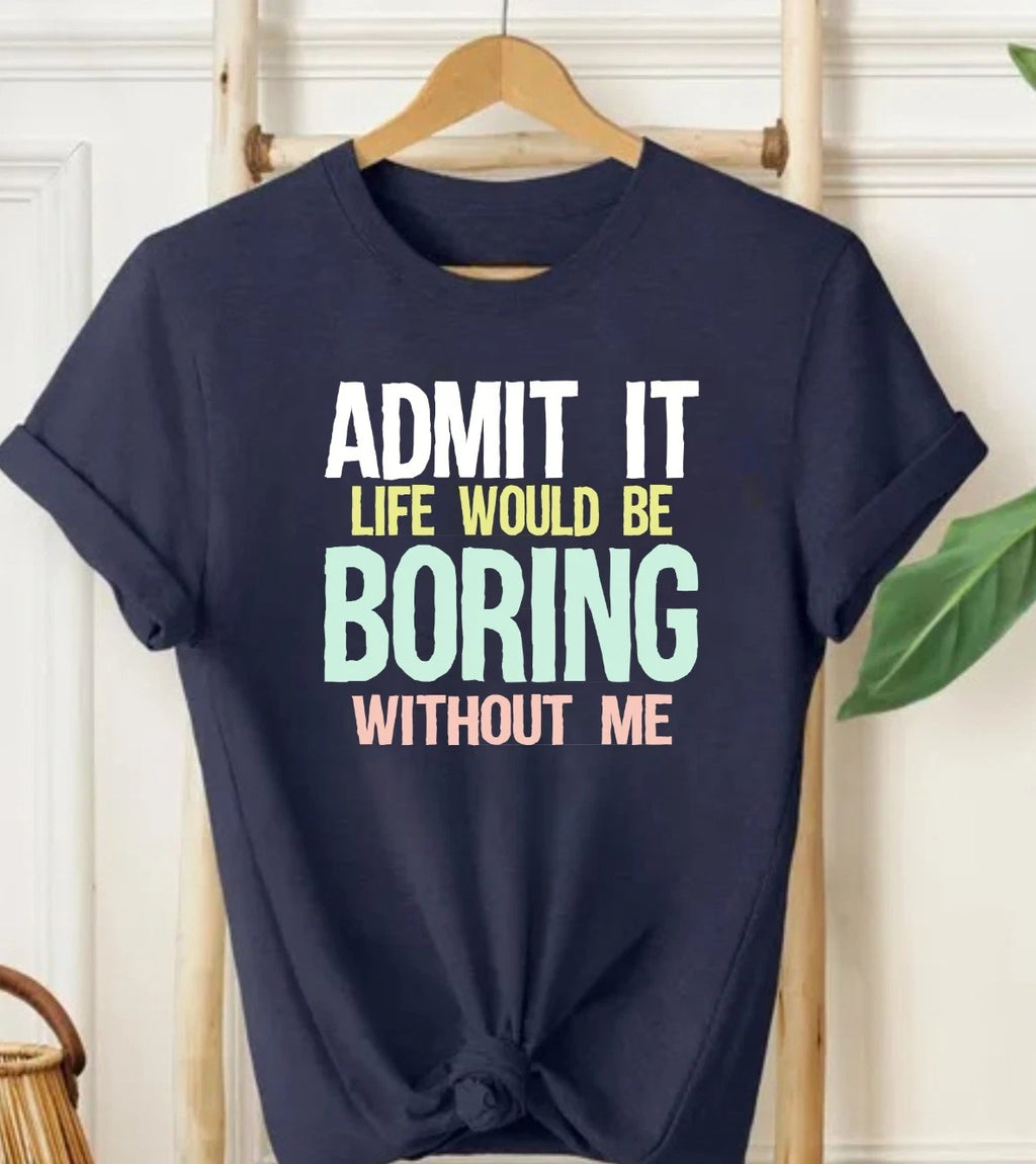 Admit It Life Would Be Boring Meme T-Shirt - Sarcastic Sassy Unisex Gift Top