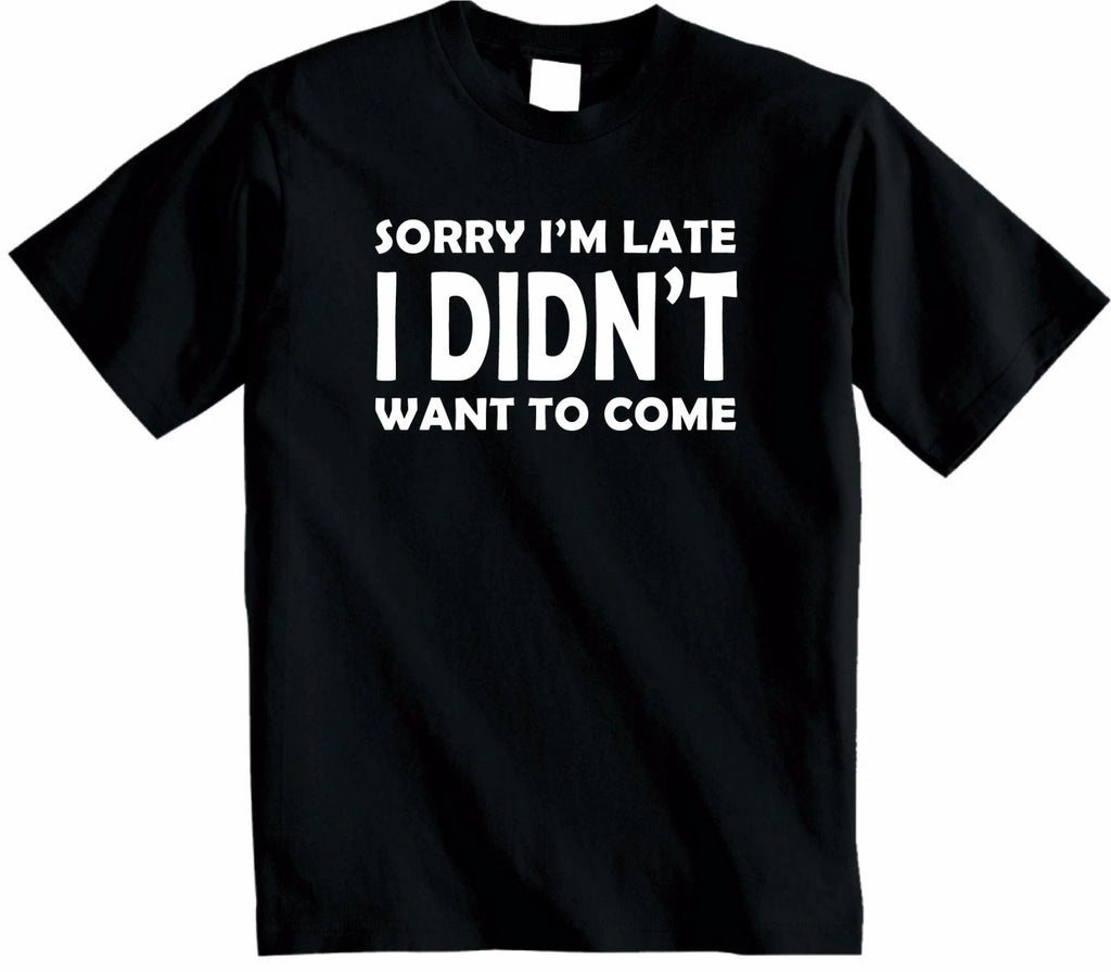 Sorry Im Late I Didnt Want to Come T Shirt Funny Novelty Top Hipster Unisex New