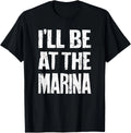 I'll Be At The Marina - Funny Sarcastic Dad Joke Mom Quote T-Shirt