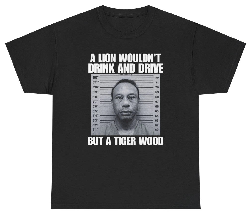 A Lion Wouldn't Drink And Drive But A Tiger Wood Tee T Shirt Tee