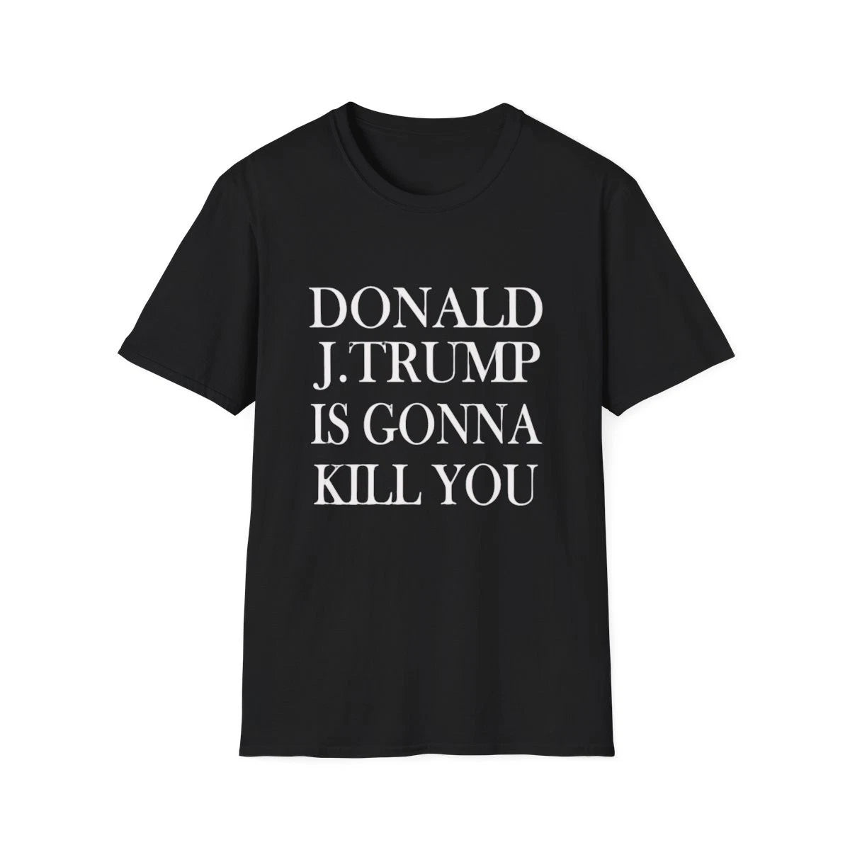 Donald J.Trump Is Gonna Kill You Shirt, Trump Gifts, Political Protest Shirt