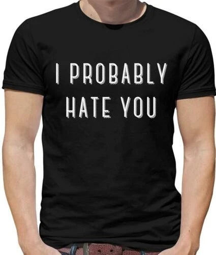 I Probably Hate You Mens T-Shirt - Song - Meme - Banter - Joke - Funny