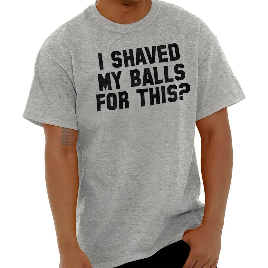 I Shaved My Balls For This Funny Novelty Gift Mens Short Sleeve Crewneck Tee