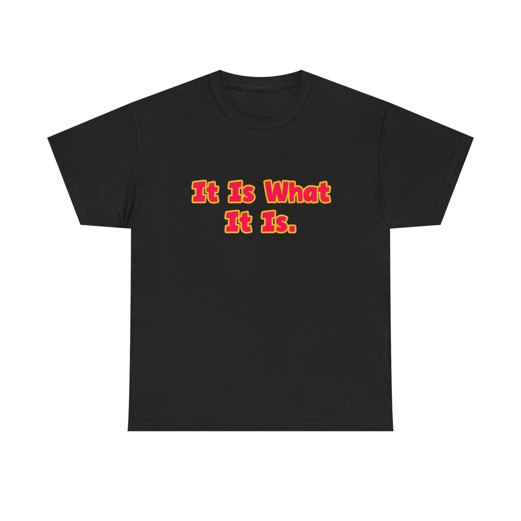 It is what it is. t shirt