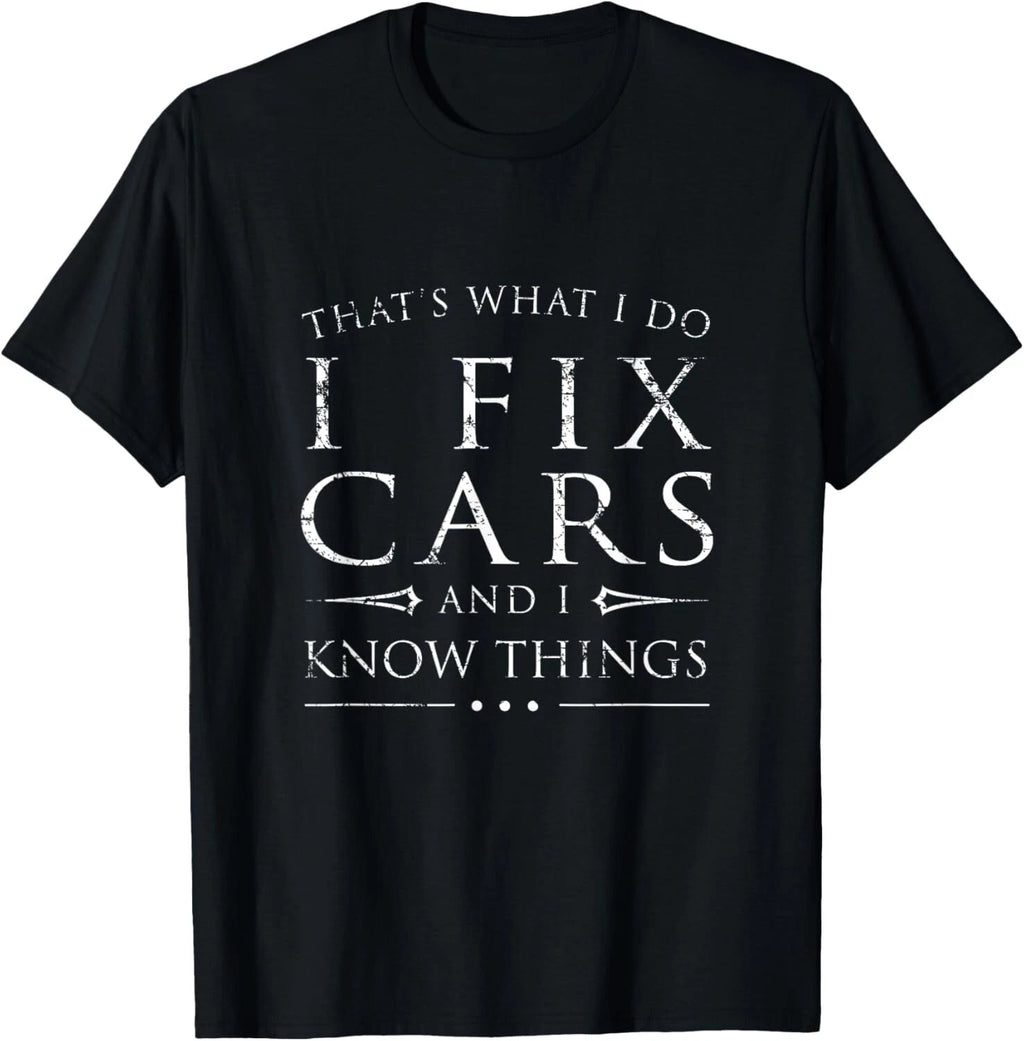 I Fix Cars and I Know Things Shirt_ Funny Sarcastic Gift Unisex T-Shirt