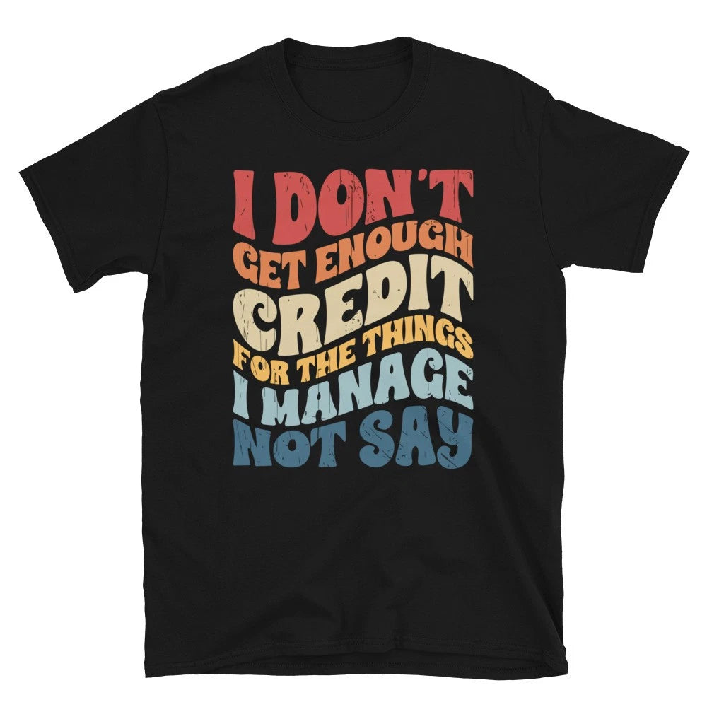 I Don't Get Enough Credit For The Things I Manage Not Say Funny Unisex T-Shirt